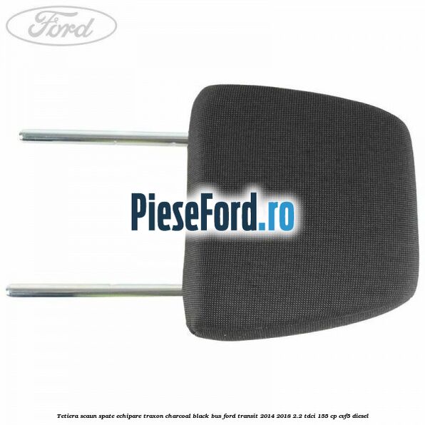 Tetiera scaun spate echipare traxon charcoal black BUS Ford Transit 2014-2018 2.2 TDCi 155 cp Tetiera scaun spate echipare traxon charcoal black BUS Ford Transit 2014-2018 2.2 TDCi 155 cp CVF5 diesel