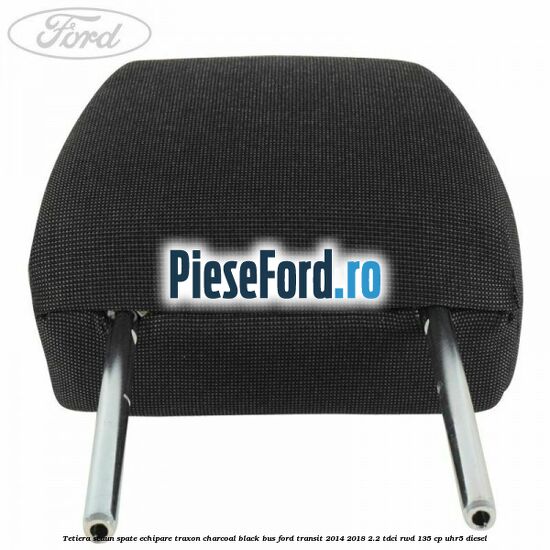 Tetiera scaun spate echipare traxon charcoal black BUS Ford Transit 2014-2018 2.2 TDCi RWD 135 cp Tetiera scaun spate echipare traxon charcoal black BUS Ford Transit 2014-2018 2.2 TDCi RWD 135 cp UHR5 diesel