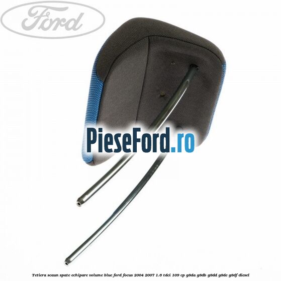 Tetiera scaun spate echipare volume blue Ford Focus 2004-2007 1.6 TDCi 109 cp G8DA, G8DB, G8DD, G8DE, G8DF diesel