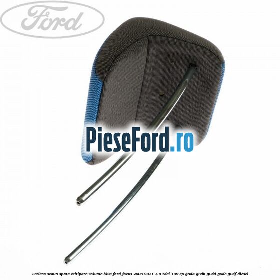 Tetiera scaun spate echipare volume blue Ford Focus 2008-2011 1.6 TDCi 109 cp G8DA, G8DB, G8DD, G8DE, G8DF diesel