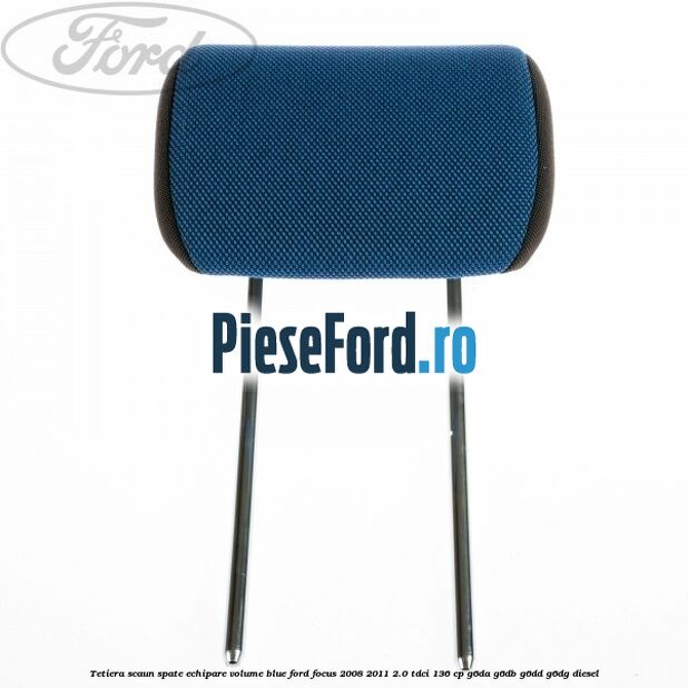 Tetiera scaun spate echipare volume blue Ford Focus 2008-2011 2.0 TDCi 136 cp G6DA, G6DB, G6DD, G6DG diesel