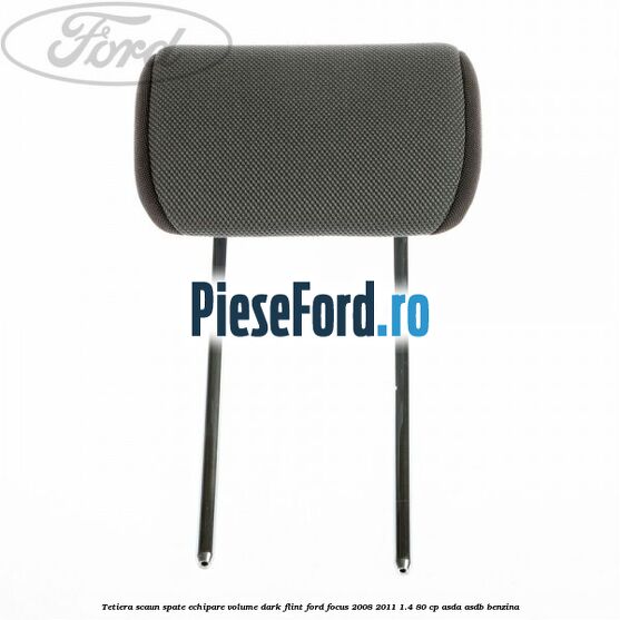 Tetiera scaun spate echipare volume dark flint Ford Focus 2008-2011 1.4 80 cp ASDA, ASDB benzina