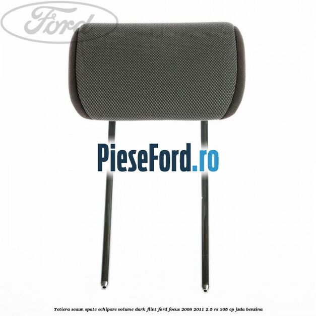Tetiera scaun spate echipare volume dark flint Ford Focus 2008-2011 2.5 RS 305 cp JZDA benzina