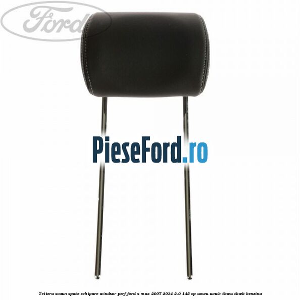Tetiera scaun spate echipare windsor perf Ford S-Max 2007-2014 2.0 145 cp AOWA, AOWB, TBWA, TBWB benzina
