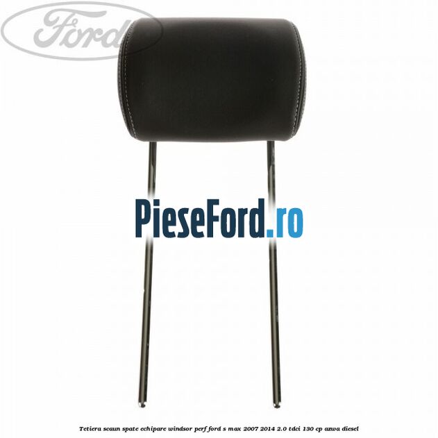 Tetiera scaun spate echipare windsor perf Ford S-Max 2007-2014 2.0 TDCi 130 cp AZWA diesel