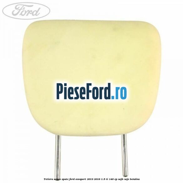 Tetiera scaun spate Ford EcoSport 2013-2018 1.5 Ti 140 cp Tetiera scaun spate Ford EcoSport 2013-2018 1.5 Ti 140 cp UEJB, UEJE benzina
