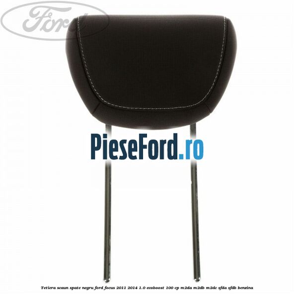 Tetiera scaun spate negru Ford Focus 2011-2014 1.0 EcoBoost 100 cp Tetiera scaun spate negru Ford Focus 2011-2014 1.0 EcoBoost 100 cp M2DA, M2DB, M2DC, SFDA, SFDB benzina