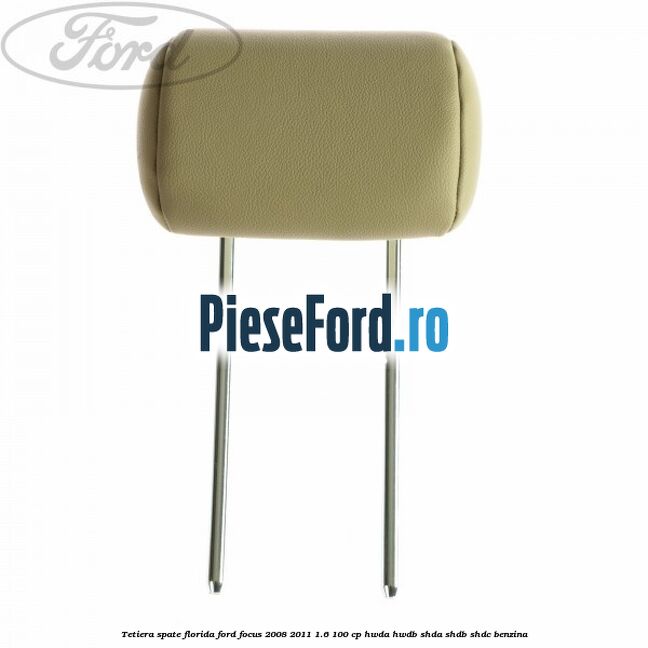 Tetiera spate Florida Ford Focus 2008-2011 1.6 100 cp HWDA, HWDB, SHDA, SHDB, SHDC benzina