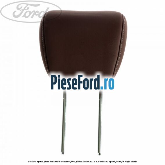 Tetiera spate piele naturala Windsor Ford Fiesta 2008-2012 1.6 TDCi 90 cp Tetiera spate piele naturala Windsor Ford Fiesta 2008-2012 1.6 TDCi 90 cp HHJC, HHJD, HHJE diesel