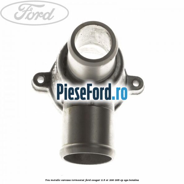 Teu metalic carcasa termostat Ford Cougar 2.5 ST 200 205 cp SGA benzina