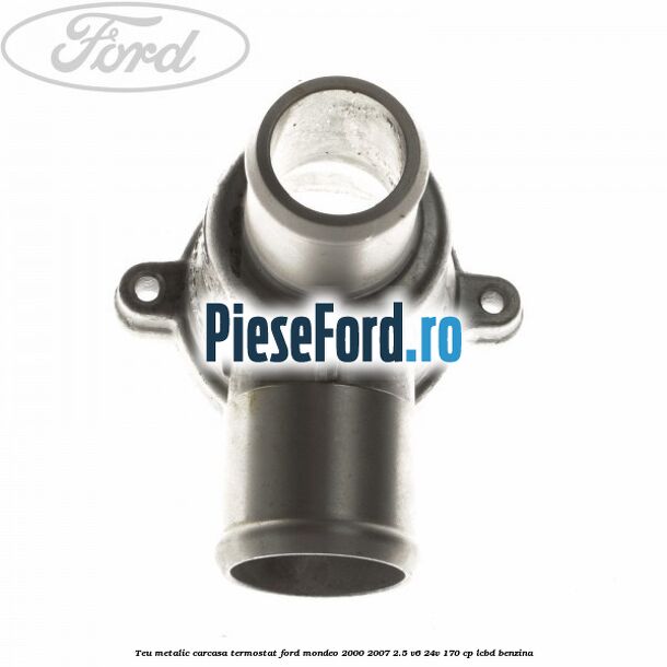 Teu metalic carcasa termostat Ford Mondeo 2000-2007 2.5 V6 24V 170 cp LCBD benzina