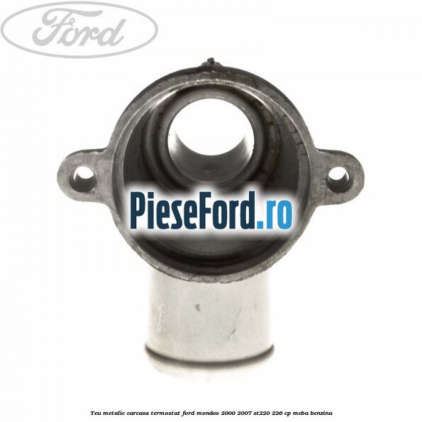 Teu metalic carcasa termostat Ford Mondeo 2000-2007 ST220 226 cp MEBA benzina