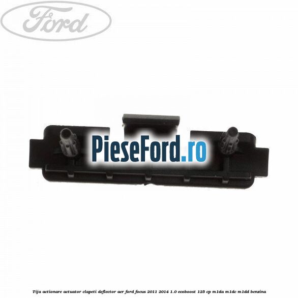 Tija actionare actuator clapeti deflector aer Ford Focus 2011-2014 1.0 EcoBoost 125 cp M1DA, M1DC, M1DD benzina