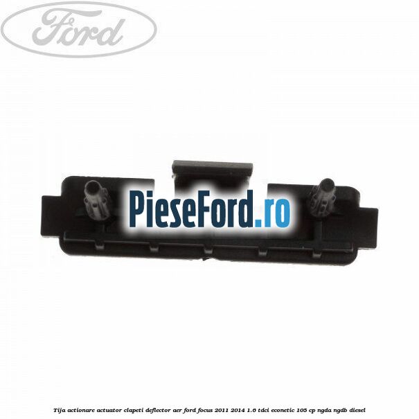 Tija actionare actuator clapeti deflector aer Ford Focus 2011-2014 1.6 TDCi ECOnetic 105 cp NGDA, NGDB diesel