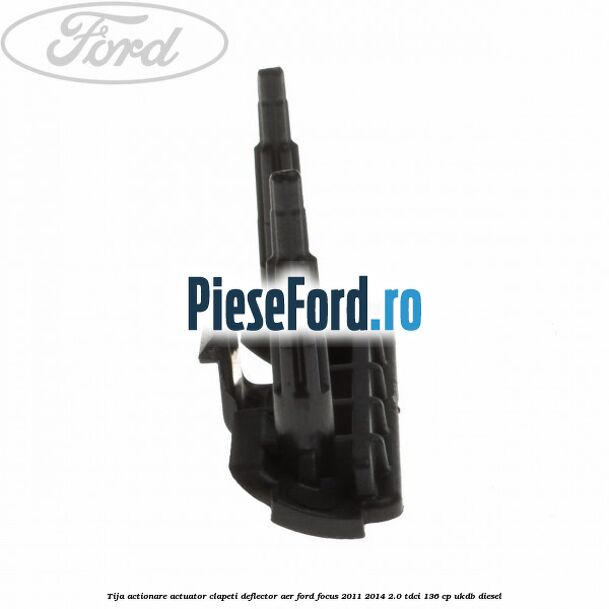 Tija actionare actuator clapeti deflector aer Ford Focus 2011-2014 2.0 TDCi 136 cp UKDB diesel