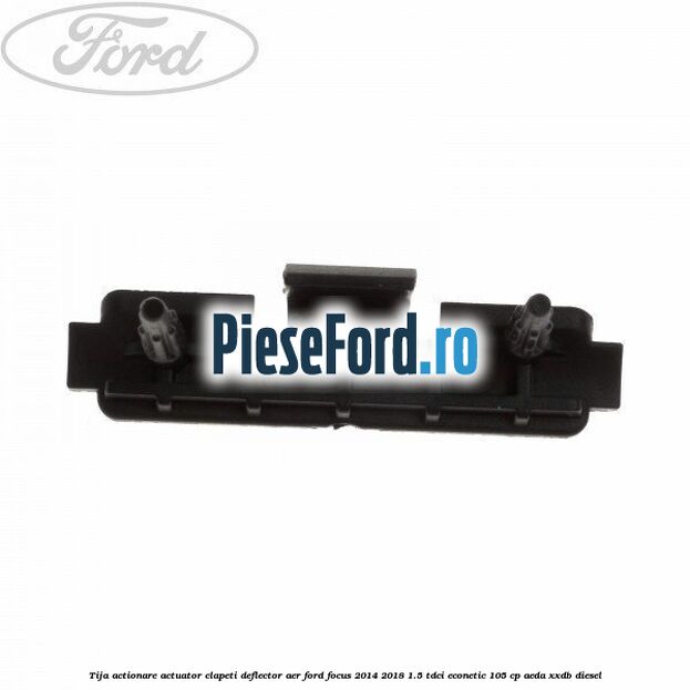 Tija actionare actuator clapeti deflector aer Ford Focus 2014-2018 1.5 TDCi ECOnetic 105 cp AEDA, XXDB diesel