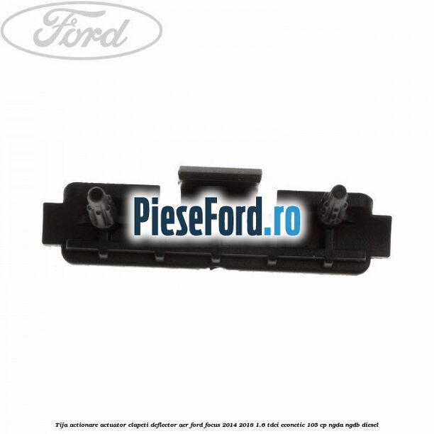 Tija actionare actuator clapeti deflector aer Ford Focus 2014-2018 1.6 TDCi ECOnetic 105 cp Tija actionare actuator clapeti deflector aer Ford Focus 2014-2018 1.6 TDCi ECOnetic 105 cp NGDA, NGDB diesel