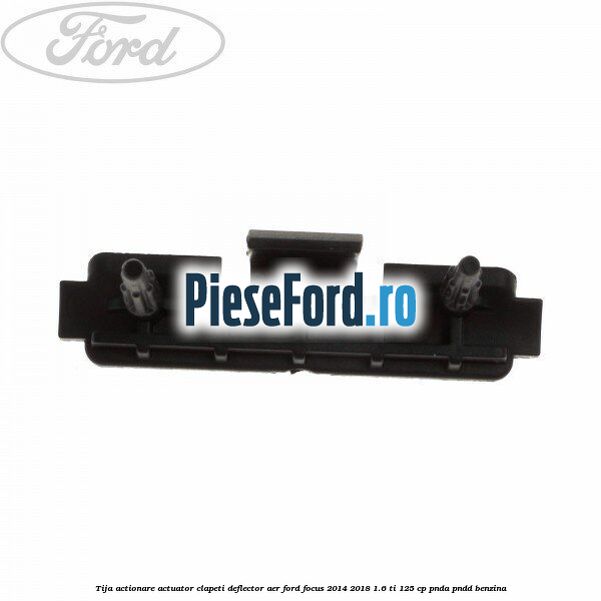 Tija actionare actuator clapeti deflector aer Ford Focus 2014-2018 1.6 Ti 125 cp PNDA, PNDD benzina