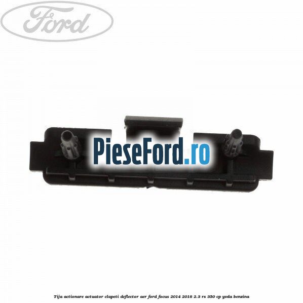 Tija actionare actuator clapeti deflector aer Ford Focus 2014-2018 2.3 RS 350 cp YVDA benzina