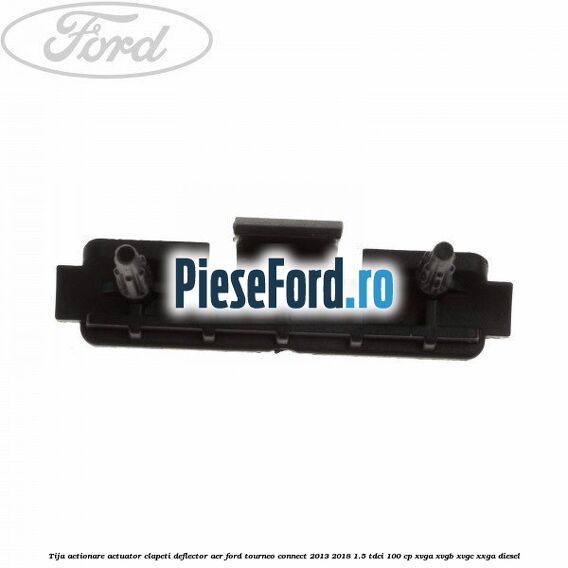 Tija actionare actuator clapeti deflector aer Ford Tourneo Connect 2013-2018 1.5 TDCi 100 cp Tija actionare actuator clapeti deflector aer Ford Tourneo Connect 2013-2018 1.5 TDCi 100 cp XVGA, XVGB, XVGC, XXGA diesel