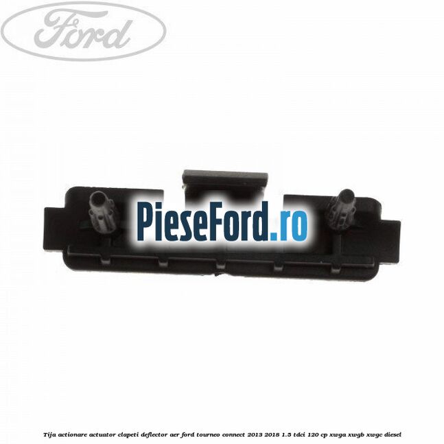 Tija actionare actuator clapeti deflector aer Ford Tourneo Connect 2013-2018 1.5 TDCi 120 cp XWGA, XWGB, XWGC diesel