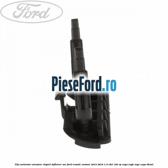 Tija actionare actuator clapeti deflector aer Ford Transit Connect 2013-2018 1.5 TDCi 100 cp XVGA, XVGB, XVGC, XXGA diesel
