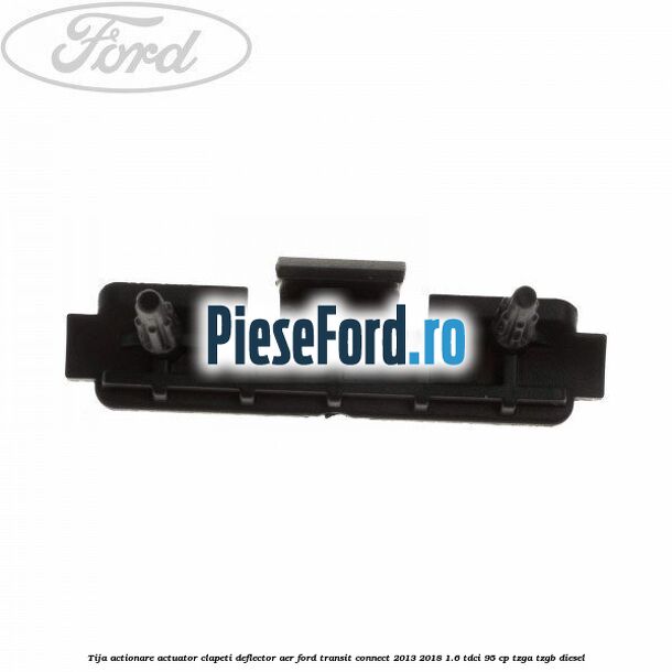 Tija actionare actuator clapeti deflector aer Ford Transit Connect 2013-2018 1.6 TDCi 95 cp