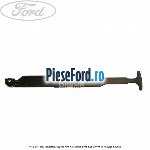 Tija actionare incuietoare capota Ford Fiesta 2002-2005 1.25 16V 75 cp FUJA, FUJB benzina