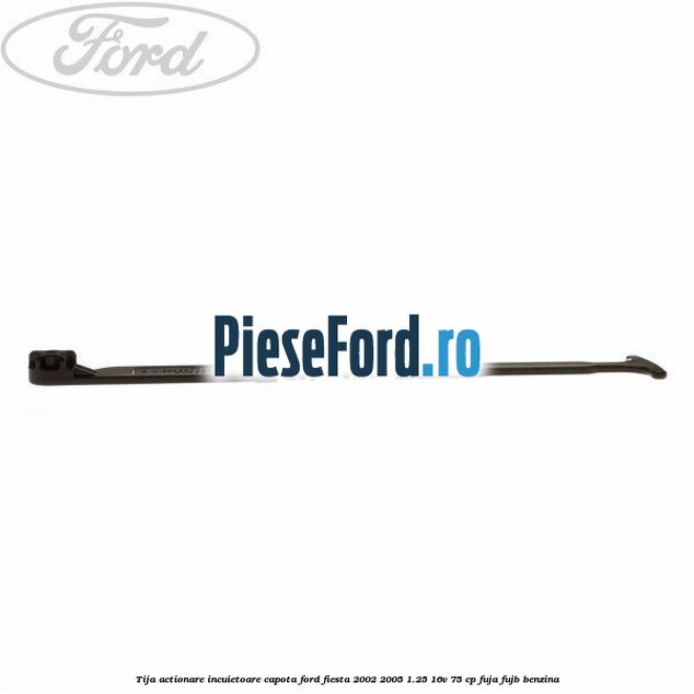 Tija actionare incuietoare capota Ford Fiesta 2002-2005 1.25 16V 75 cp FUJA, FUJB benzina