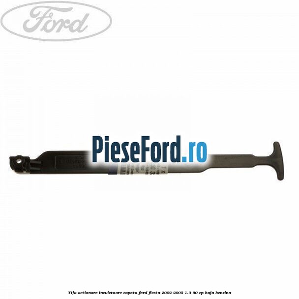 Tija actionare incuietoare capota Ford Fiesta 2002-2005 1.3 60 cp BAJA benzina