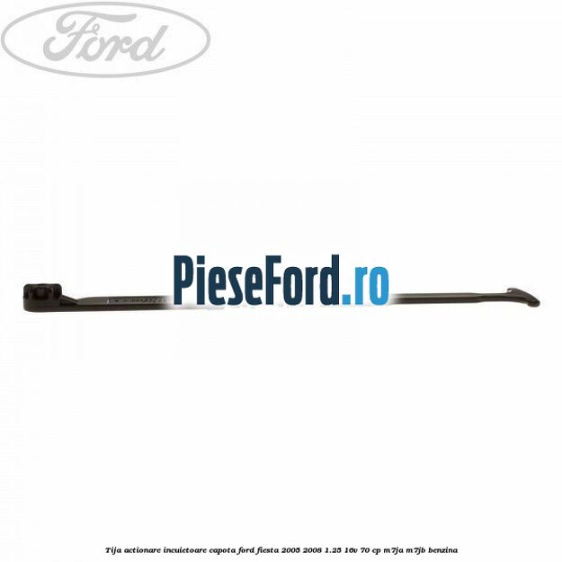 Tija actionare incuietoare capota Ford Fiesta 2005-2008 1.25 16V 70 cp Tija actionare incuietoare capota Ford Fiesta 2005-2008 1.25 16V 70 cp M7JA, M7JB benzina