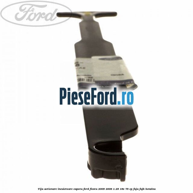 Tija actionare incuietoare capota Ford Fiesta 2005-2008 1.25 16V 75 cp FUJA, FUJB benzina