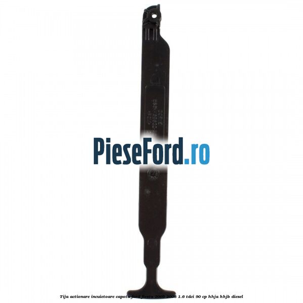 Tija actionare incuietoare capota Ford Fiesta 2005-2008 1.6 TDCi 90 cp HHJA, HHJB diesel