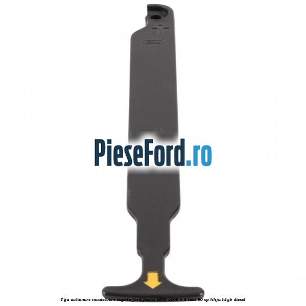 Tija actionare incuietoare capota Ford Fiesta 2005-2008 1.6 TDCi 90 cp HHJA, HHJB diesel