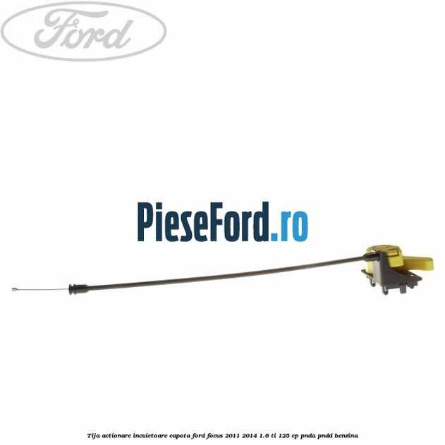 Tija actionare incuietoare capota Ford Focus 2011-2014 1.6 Ti 125 cp PNDA, PNDD benzina