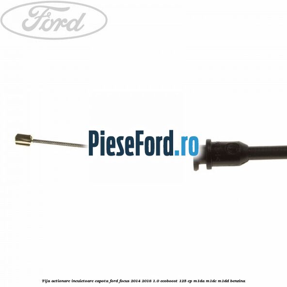 Tija actionare incuietoare capota Ford Focus 2014-2018 1.0 EcoBoost 125 cp M1DA, M1DC, M1DD benzina