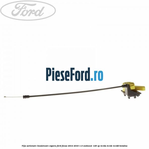 Tija actionare incuietoare capota Ford Focus 2014-2018 1.0 EcoBoost 125 cp M1DA, M1DC, M1DD benzina