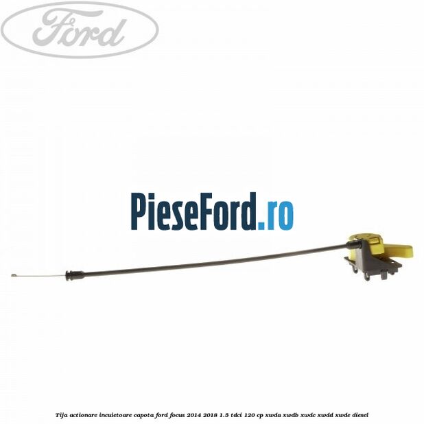 Tija actionare incuietoare capota Ford Focus 2014-2018 1.5 TDCi 120 cp Tija actionare incuietoare capota Ford Focus 2014-2018 1.5 TDCi 120 cp XWDA, XWDB, XWDC, XWDD, XWDE diesel