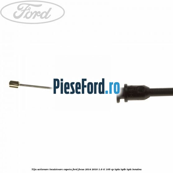 Tija actionare incuietoare capota Ford Focus 2014-2018 1.6 Ti 105 cp IQDA, IQDB, IQDC benzina