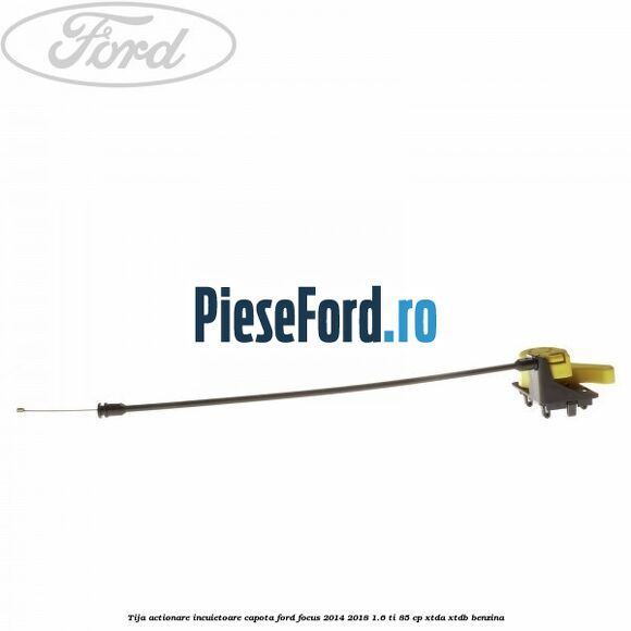 Tija actionare incuietoare capota Ford Focus 2014-2018 1.6 Ti 85 cp XTDA, XTDB benzina