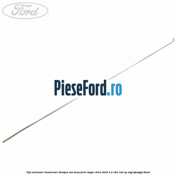 Tija actionare incuietoare dreapta usa bena Ford Ranger 2012-2015 2.2 TDCi 120 cp ENPF, GBVAJPF diesel