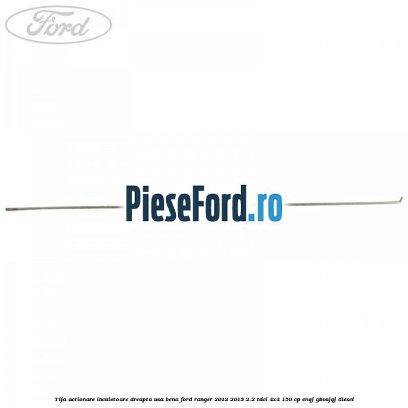Tija actionare incuietoare dreapta usa bena Ford Ranger 2012-2015 2.2 TDCi 4x4 150 cp Tija actionare incuietoare dreapta usa bena Ford Ranger 2012-2015 2.2 TDCi 4x4 150 cp ENQJ, GBVAJQJ diesel