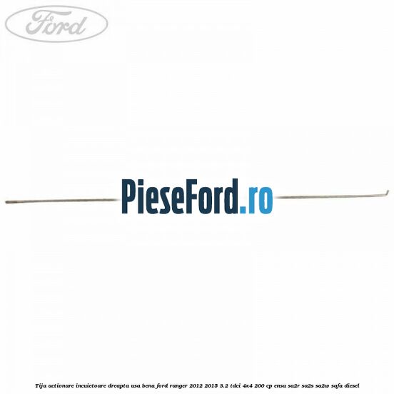 Tija actionare incuietoare dreapta usa bena Ford Ranger 2012-2015 3.2 TDCi 4x4 200 cp ENSA, SA2R, SA2S, SA2W, SAFA diesel