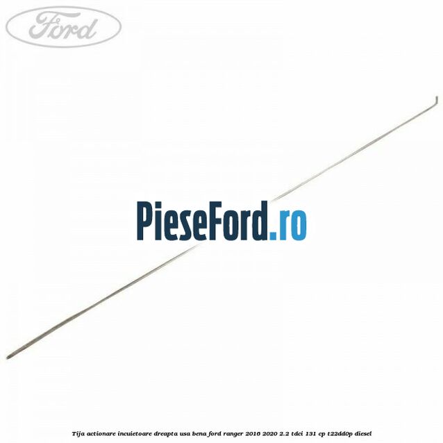 Tija actionare incuietoare dreapta usa bena Ford Ranger 2016-2020 2.2 TDCi 131 cp T22DD0P diesel