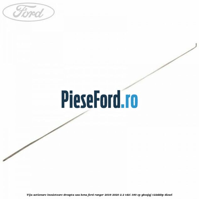 Tija actionare incuietoare dreapta usa bena Ford Ranger 2016-2020 2.2 TDCi 160 cp GBVAJQJ, T22DD0P diesel