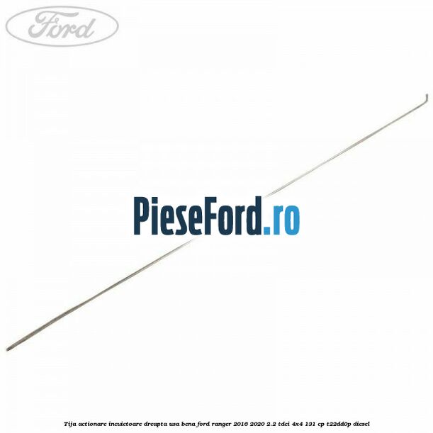 Tija actionare incuietoare dreapta usa bena Ford Ranger 2016-2020 2.2 TDCi 4x4 131 cp T22DD0P diesel