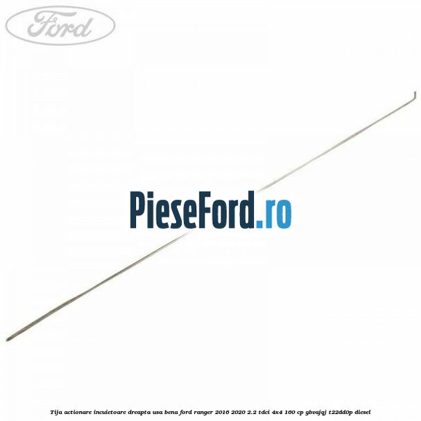 Tija actionare incuietoare dreapta usa bena Ford Ranger 2016-2020 2.2 TDCi 4x4 160 cp GBVAJQJ, T22DD0P diesel