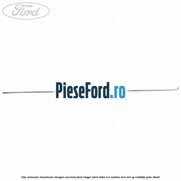 Tija actionare incuietoare dreapta usa bena Ford Ranger 2019-2022 2.0 EcoBlue 4x4 213 cp T20DD0J, YN2X diesel