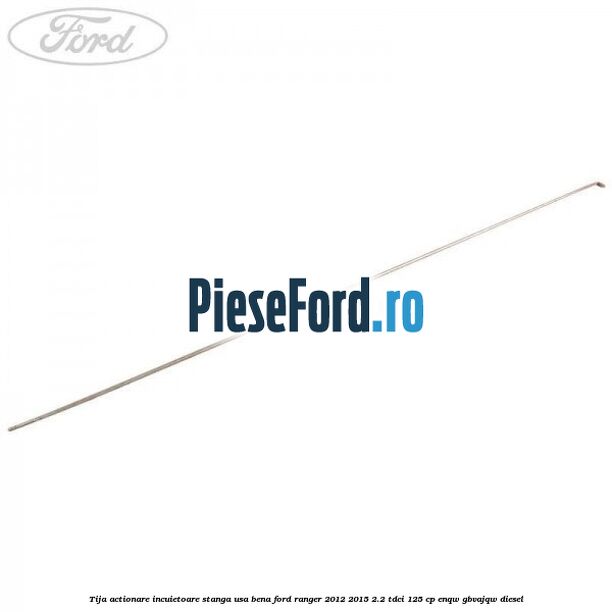 Tija actionare incuietoare stanga usa bena Ford Ranger 2012-2015 2.2 TDCi 125 cp Tija actionare incuietoare stanga usa bena Ford Ranger 2012-2015 2.2 TDCi 125 cp ENQW, GBVAJQW diesel