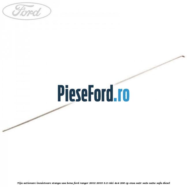 Tija actionare incuietoare stanga usa bena Ford Ranger 2012-2015 3.2 TDCi 4x4 200 cp ENSA, SA2R, SA2S, SA2W, SAFA diesel